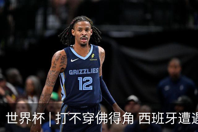 世界杯 | 打不穿佛得角 西班牙遭遇“系统局”?