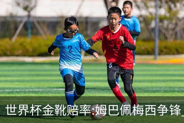 世界杯金靴赔率:姆巴佩梅西争锋 大英双雄上榜