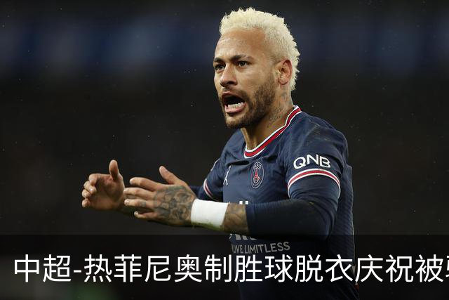 中超-热菲尼奥制胜球脱衣庆祝被驱逐 铁人3-2海港夺3连胜