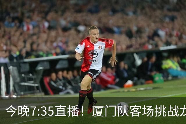 今晚7:35直播！厦门队客场挑战龙岩队，焦点德比战一触即发