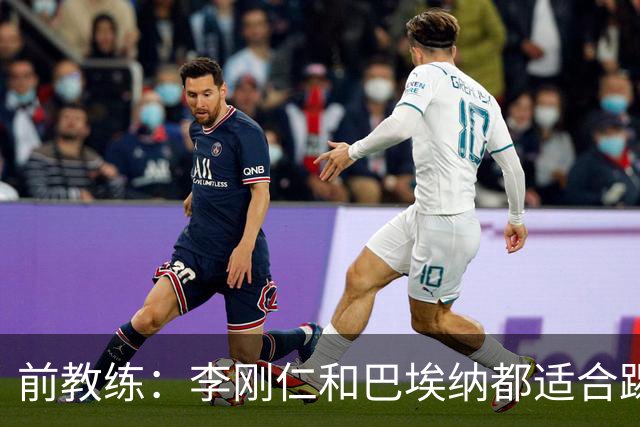 前教练：李刚仁和巴埃纳都适合踢前腰，后者会在马竞表现更好