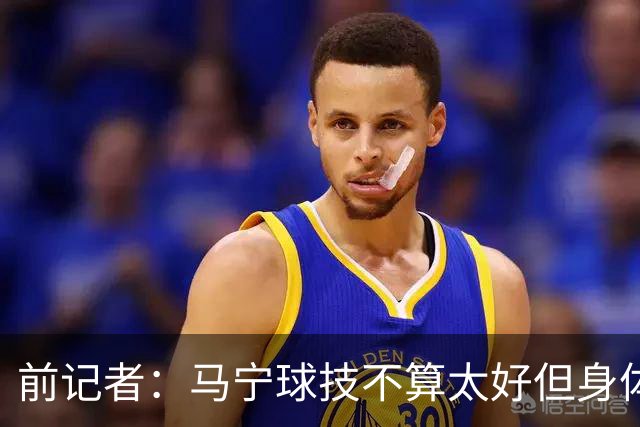 前记者：马宁球技不算太好但身体优势明显，平时很礼貌讲话也客气