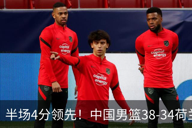 半场4分领先！中国男篮38-34荷兰，廖三宁11分独一档，杨瀚森首秀慢热仅2分