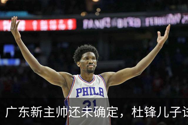 广东新主帅还未确定，杜锋儿子试训辽宁二队，方硕转会宁波队