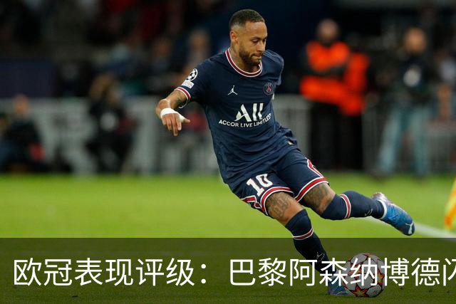 欧冠表现评级：巴黎阿森纳博德闪耀卓越，皇萨车多特令人失望