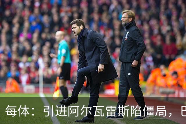 每体：引进阿尔瓦雷斯陷僵局，巴萨已开始考察其他备选方案