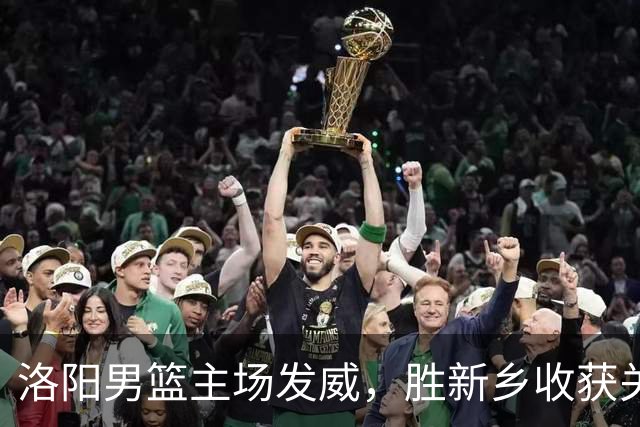 洛阳男篮主场发威，胜新乡收获关键胜利！