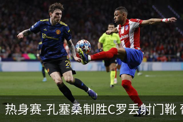 热身赛-孔塞桑制胜C罗丢射门靴 葡萄牙2-1尼日利亚