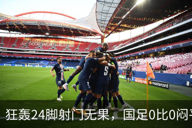 狂轰24脚射门无果，国足0比0闷平泰国队，武磊国家队百场纪念之夜错失良机