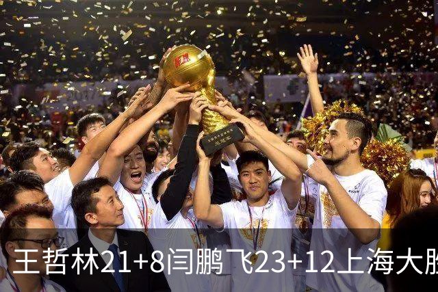 王哲林21+8闫鹏飞23+12上海大胜山西 张宁23分
