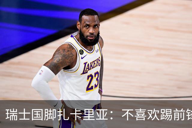 瑞士国脚扎卡里亚：不喜欢踢前锋的中场不是好后卫