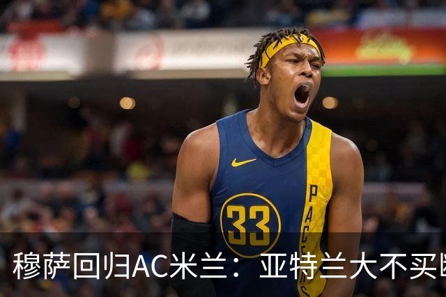 穆萨回归AC米兰：亚特兰大不买断的背后真相