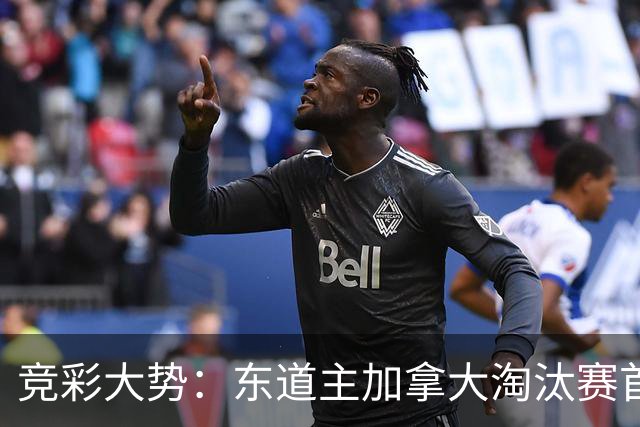 竞彩大势：东道主加拿大淘汰赛首战值得高看