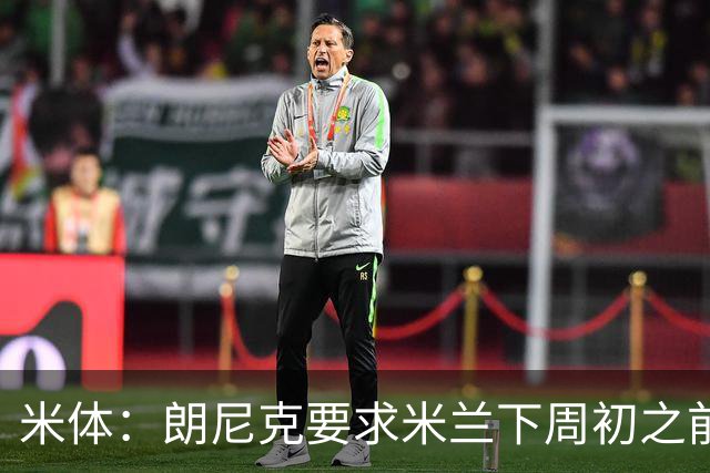 米体：朗尼克要求米兰下周初之前给出答复 格拉斯纳仍是新帅首选
