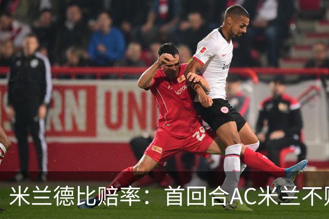 米兰德比赔率：首回合AC米兰不败 国米强弩之末