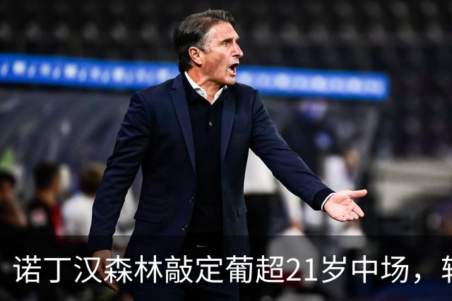 诺丁汉森林敲定葡超21岁中场，转会敲定后先外租奥林匹亚科斯
