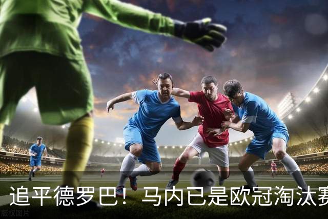 追平德罗巴！马内已是欧冠淘汰赛进球最多的非洲球员
