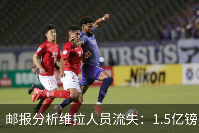 邮报分析维拉人员流失：1.5亿镑卖两大核心 迪涅孔萨预计也将离队