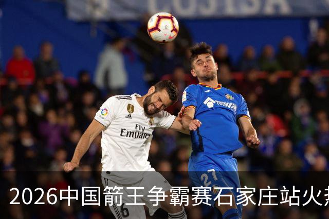 2026中国箭王争霸赛石家庄站火热开赛