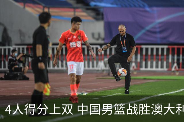 4人得分上双 中国男篮战胜澳大利亚队取得热身赛开门红