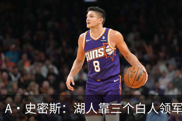 A·史密斯：湖人靠三个白人领军打不出名堂 这是篮球不是高尔夫