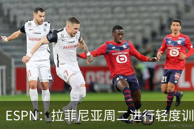 ESPN：拉菲尼亚周二进行轻度训练 但对挪威他不太可能上场