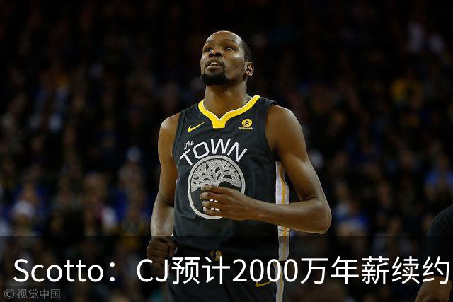 Scotto：CJ预计2000万年薪续约 老鹰靠考虑库明加未来